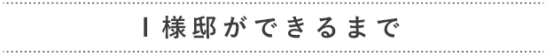 I様邸ができるまで